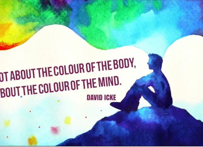 IT’S NOT ABOUT THE COLOUR OF THE BODY, IT’S ABOUT THE COLOUR OF THE MIND – DAVID ICKE