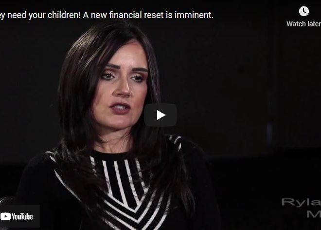 They need your children! A new financial reset is imminent.