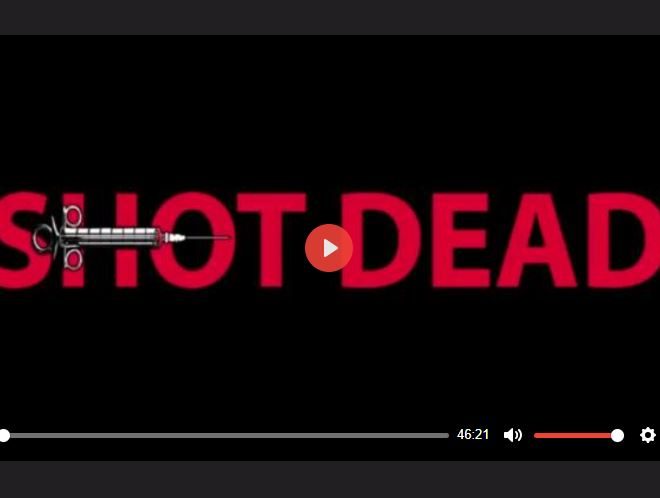 SHOT DEAD – MOVIE SHOWING YOU HOW THE COVID VACCINE HAS ALREADY KILLED TENS OF MILLIONS